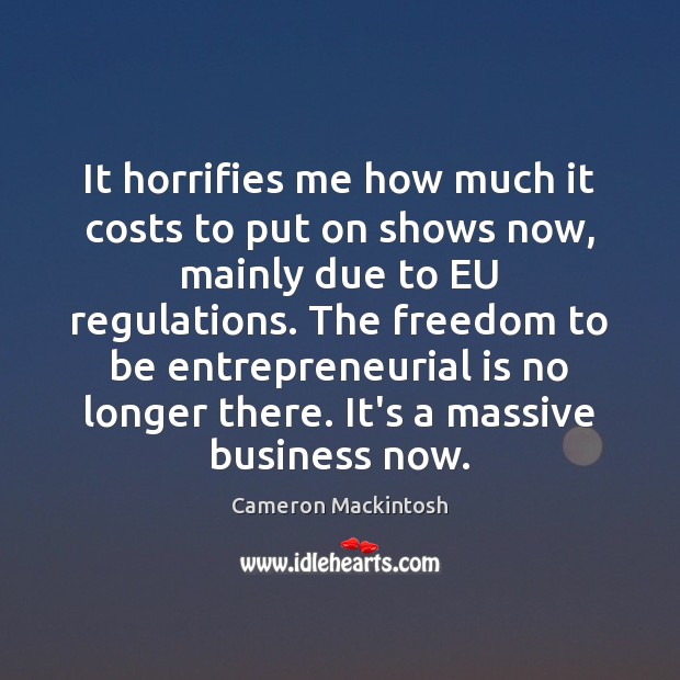 It horrifies me how much it costs to put on shows now, Cameron Mackintosh Picture Quote