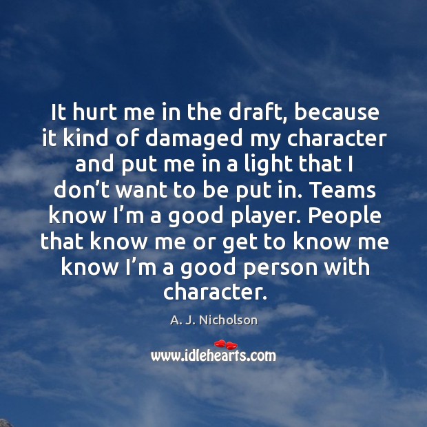 It hurt me in the draft, because it kind of damaged my character and put me in a light A. J. Nicholson Picture Quote