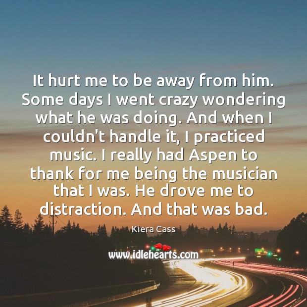 It hurt me to be away from him. Some days I went 