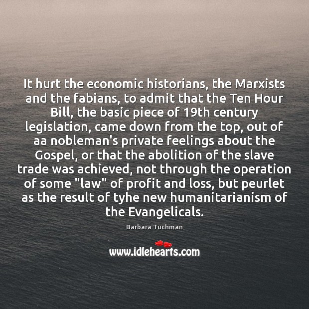 It hurt the economic historians, the Marxists and the fabians, to admit Barbara Tuchman Picture Quote