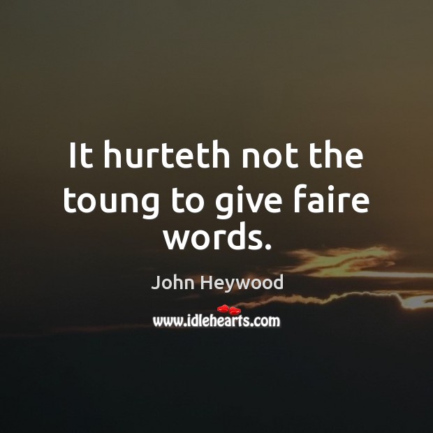 It hurteth not the toung to give faire words. John Heywood Picture Quote