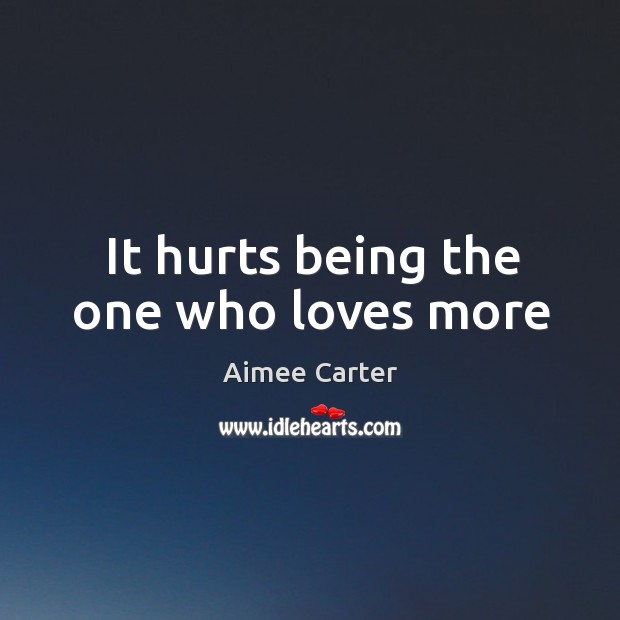 It hurts being the one who loves more Aimee Carter Picture Quote