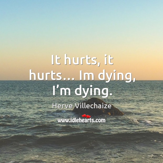 It hurts, it hurts… im dying, I’m dying. Herve Villechaize Picture Quote