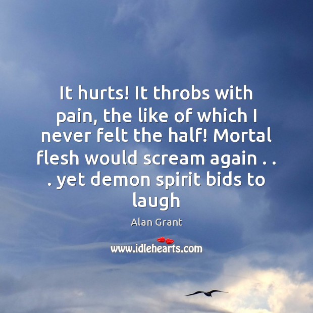 It hurts! It throbs with pain, the like of which I never Alan Grant Picture Quote