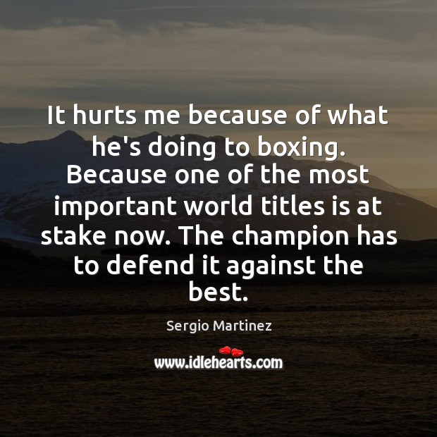 It hurts me because of what he’s doing to boxing. Because one Sergio Martinez Picture Quote