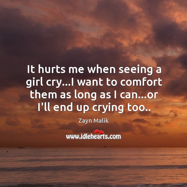 It hurts me when seeing a girl cry…I want to comfort Zayn Malik Picture Quote