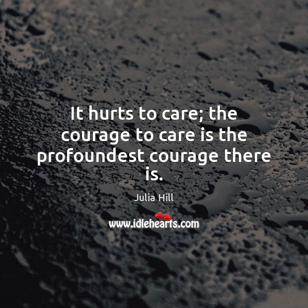 It hurts to care; the courage to care is the profoundest courage there is. Care Quotes Image