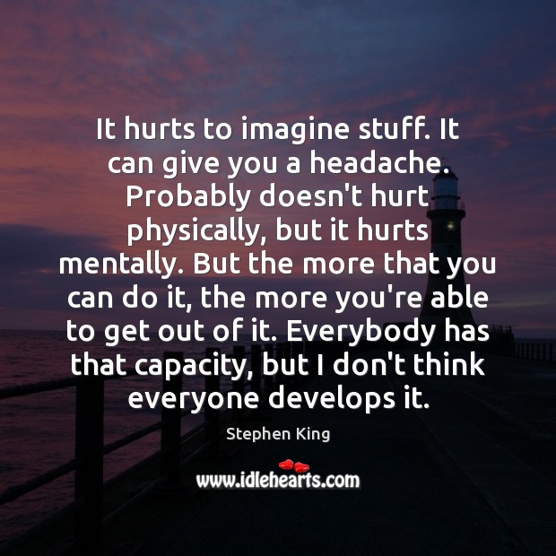 It hurts to imagine stuff. It can give you a headache. Probably Stephen King Picture Quote