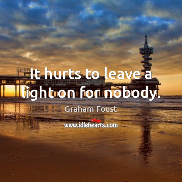It hurts to leave a light on for nobody. Graham Foust Picture Quote