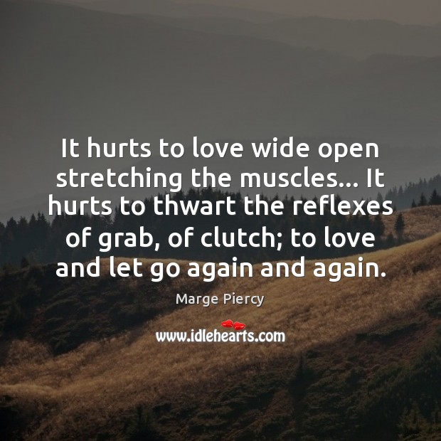 It hurts to love wide open stretching the muscles… It hurts to Marge Piercy Picture Quote