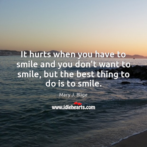 It hurts when you have to smile and you don’t want to Mary J. Blige Picture Quote