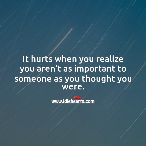 It hurts when you realize you aren’t as important to someone as you thought you were. Image