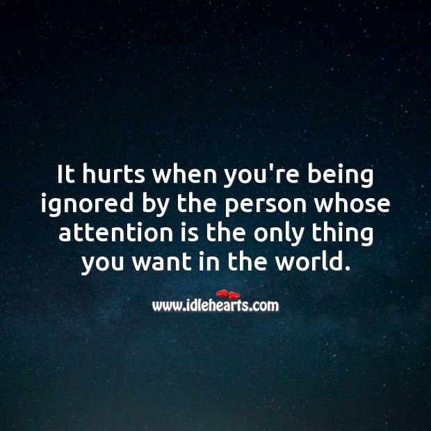 It hurts when you’re being ignored by the person whose attention is the only thing you want. Love Hurts Quotes Image