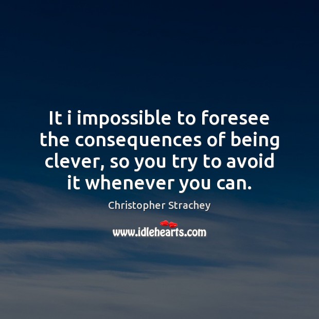 It i impossible to foresee the consequences of being clever, so you Christopher Strachey Picture Quote