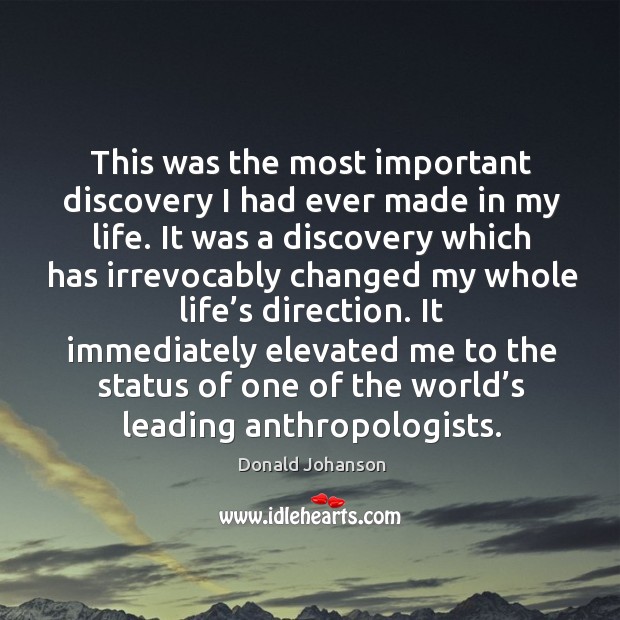 It immediately elevated me to the status of one of the world’s leading anthropologists. Donald Johanson Picture Quote