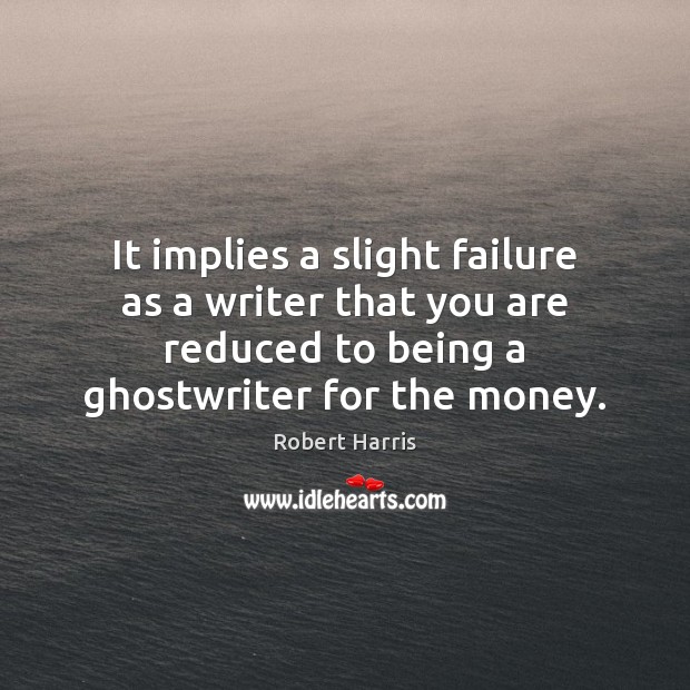 It implies a slight failure as a writer that you are reduced Robert Harris Picture Quote