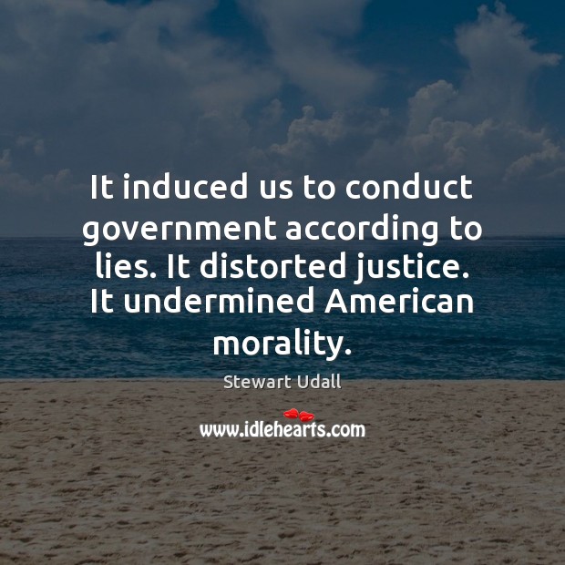 It induced us to conduct government according to lies. It distorted justice. Stewart Udall Picture Quote