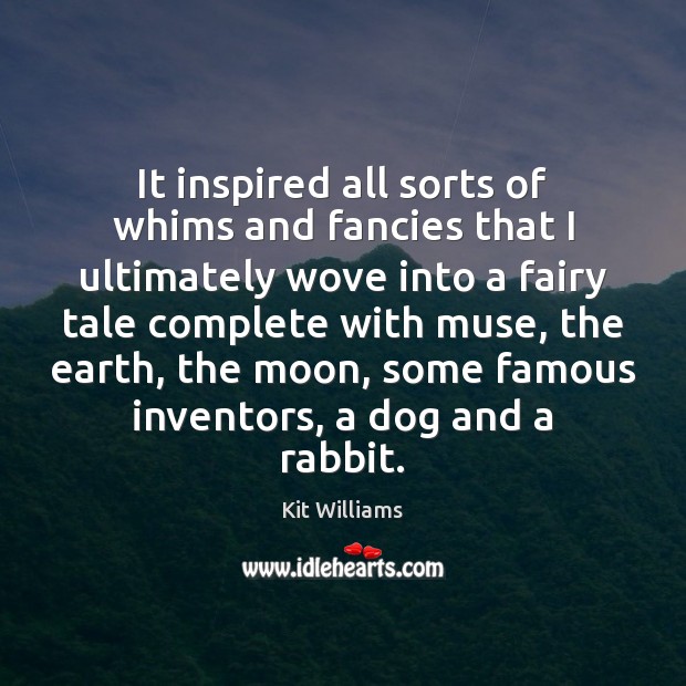 It inspired all sorts of whims and fancies that I ultimately wove Kit Williams Picture Quote