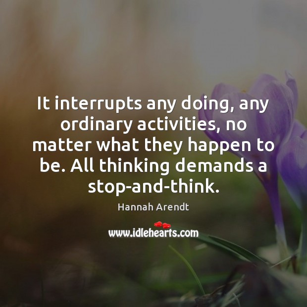 It interrupts any doing, any ordinary activities, no matter what they happen Hannah Arendt Picture Quote