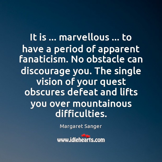 It is … marvellous … to have a period of apparent fanaticism. No obstacle Margaret Sanger Picture Quote