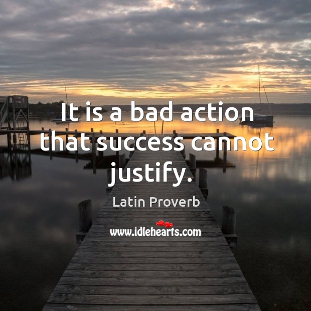 It is a bad action that success cannot justify. Image