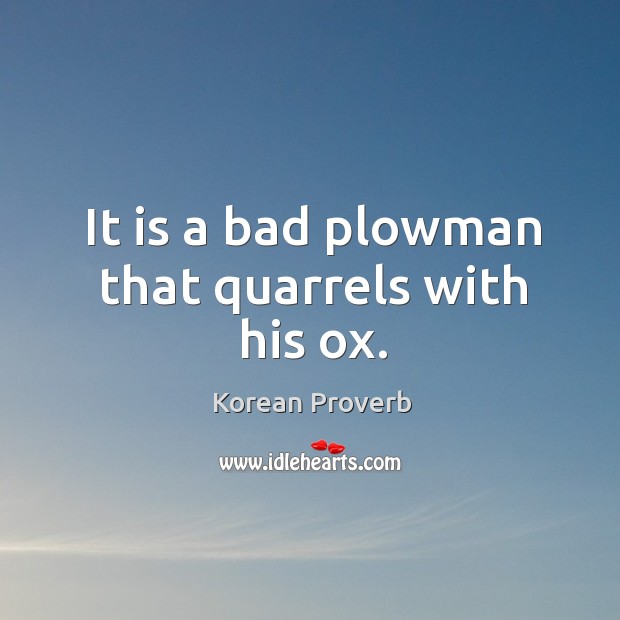 It is a bad plowman that quarrels with his ox. Korean Proverbs Image
