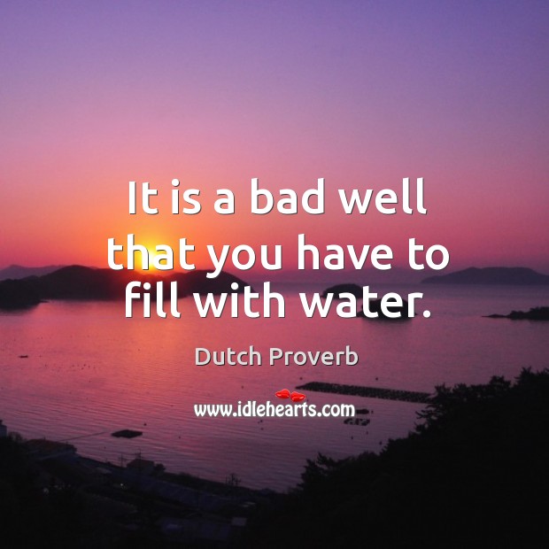 It is a bad well that you have to fill with water. Dutch Proverbs Image