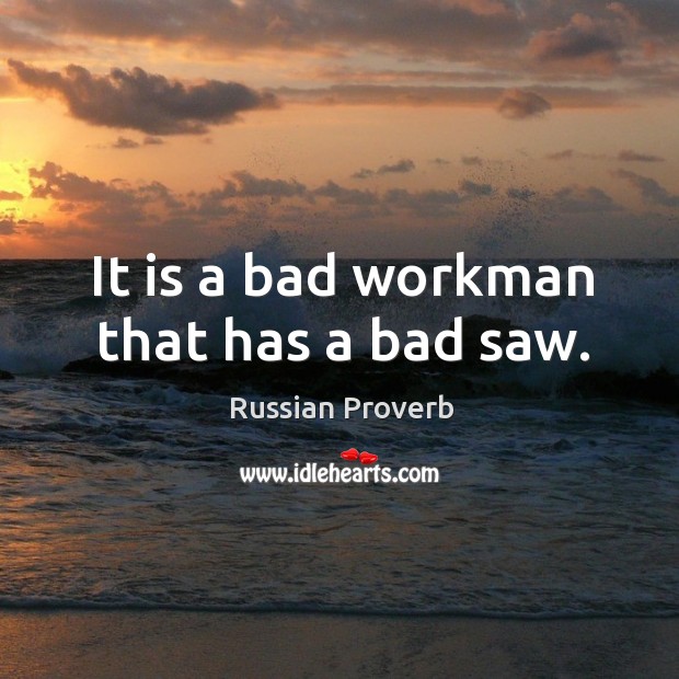 It is a bad workman that has a bad saw. Russian Proverbs Image