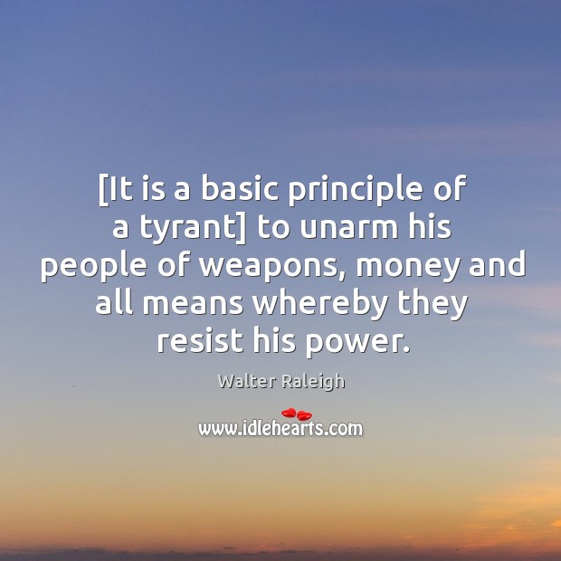 [It is a basic principle of a tyrant] to unarm his people Walter Raleigh Picture Quote