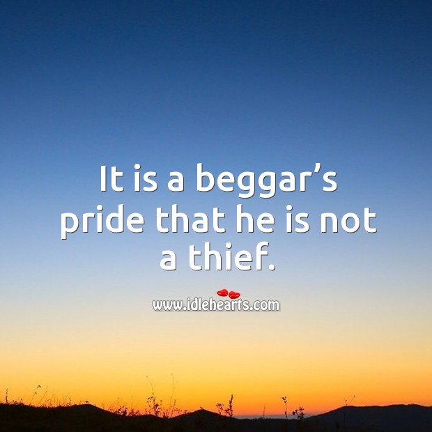 It is a beggar’s pride that he is not a thief. Image