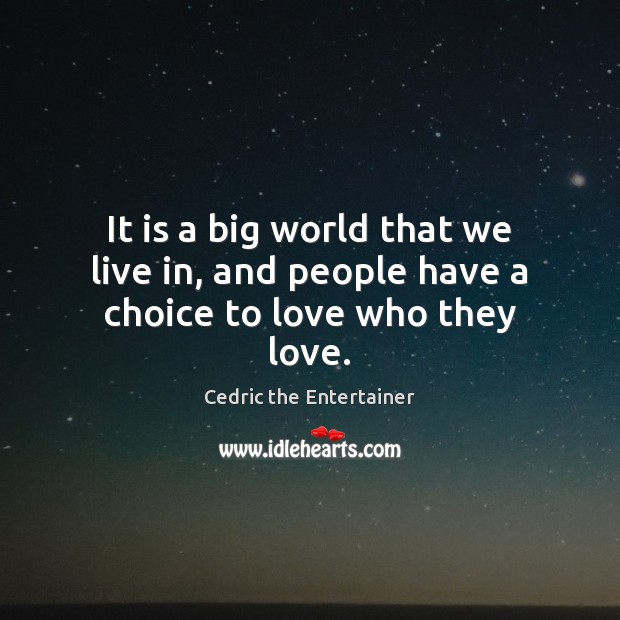 It is a big world that we live in, and people have a choice to love who they love. Cedric the Entertainer Picture Quote