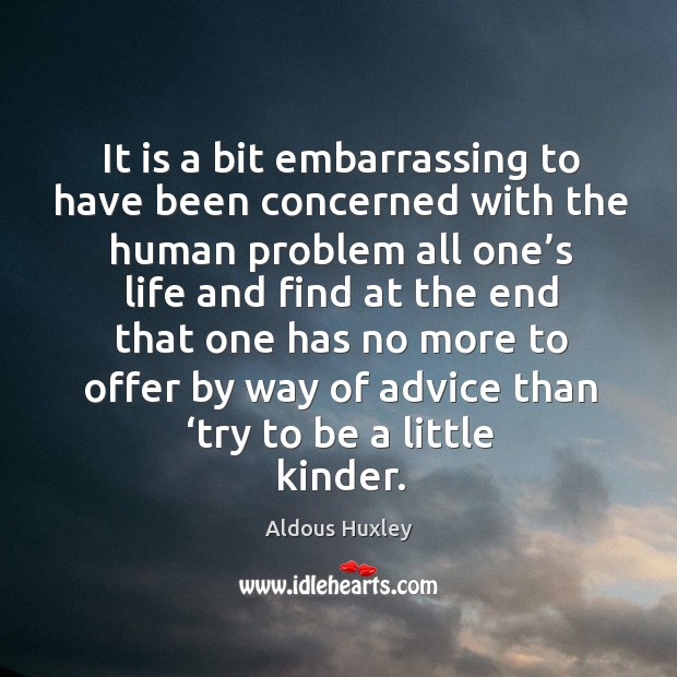 It is a bit embarrassing to have been concerned with the human problem all one’s life Aldous Huxley Picture Quote