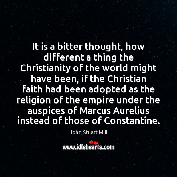 It is a bitter thought, how different a thing the Christianity of John Stuart Mill Picture Quote