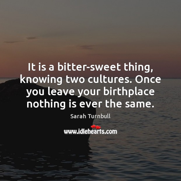 It is a bitter-sweet thing, knowing two cultures. Once you leave your Sarah Turnbull Picture Quote