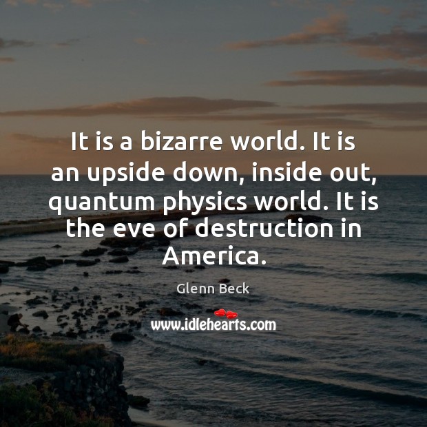 It is a bizarre world. It is an upside down, inside out, Glenn Beck Picture Quote