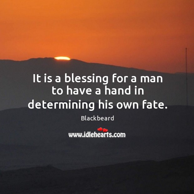 It is a blessing for a man to have a hand in determining his own fate. Blackbeard Picture Quote