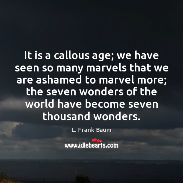 It is a callous age; we have seen so many marvels that L. Frank Baum Picture Quote