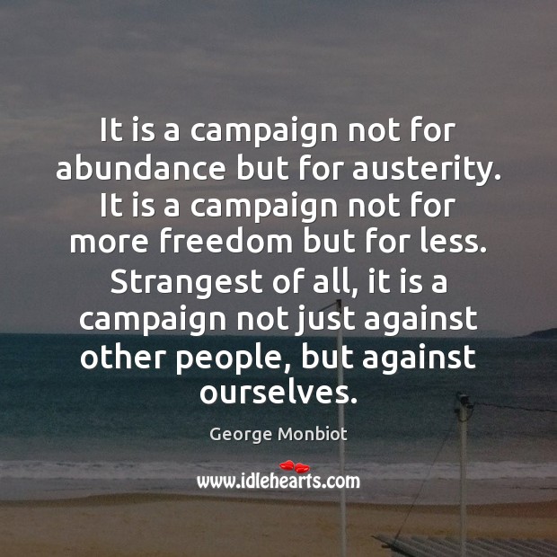 It is a campaign not for abundance but for austerity. It is George Monbiot Picture Quote