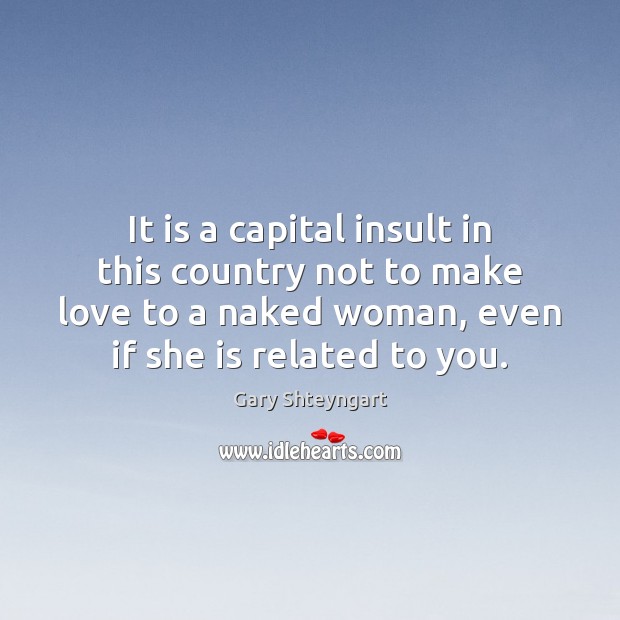It is a capital insult in this country not to make love Gary Shteyngart Picture Quote