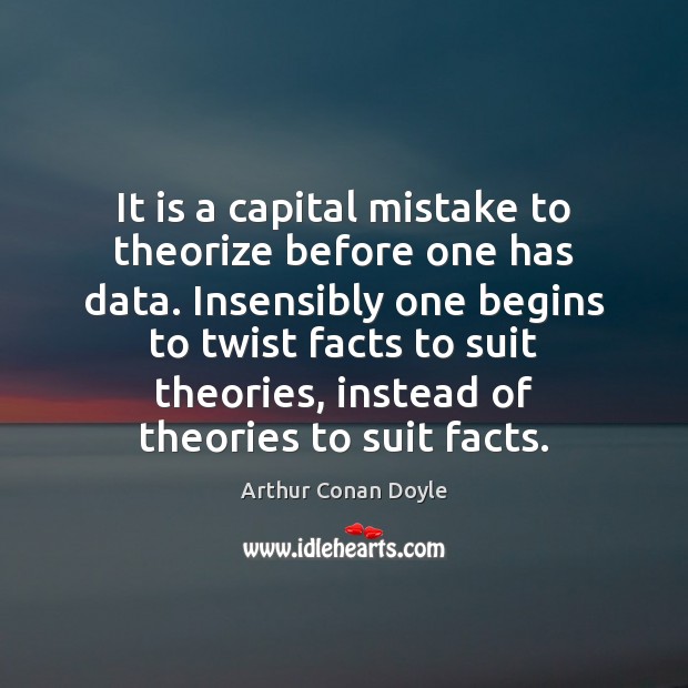 It is a capital mistake to theorize before one has data. Insensibly Arthur Conan Doyle Picture Quote