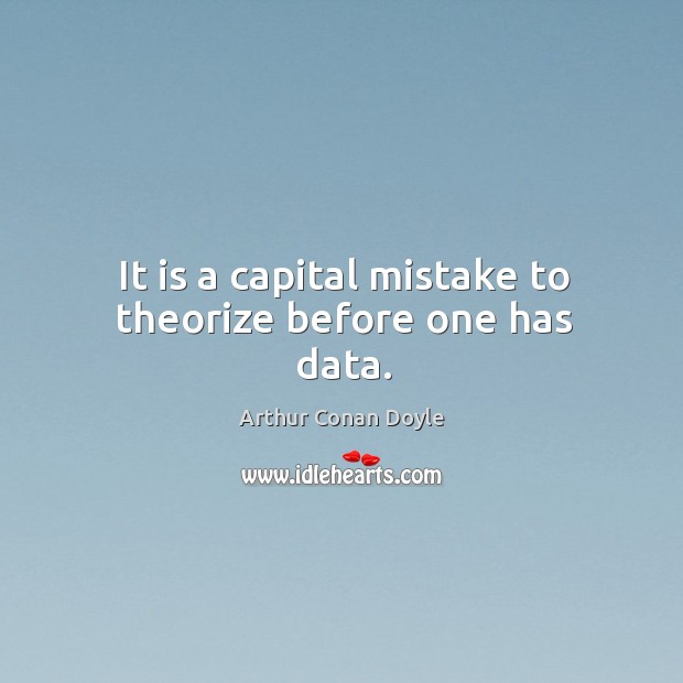 It is a capital mistake to theorize before one has data. Arthur Conan Doyle Picture Quote