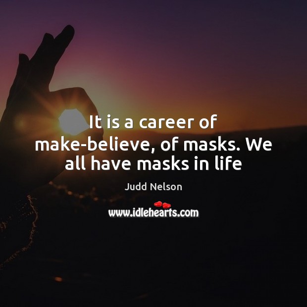 It is a career of make-believe, of masks. We all have masks in life Judd Nelson Picture Quote