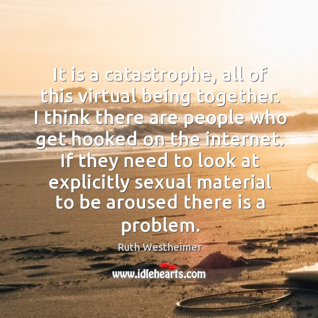 It is a catastrophe, all of this virtual being together. I think Ruth Westheimer Picture Quote