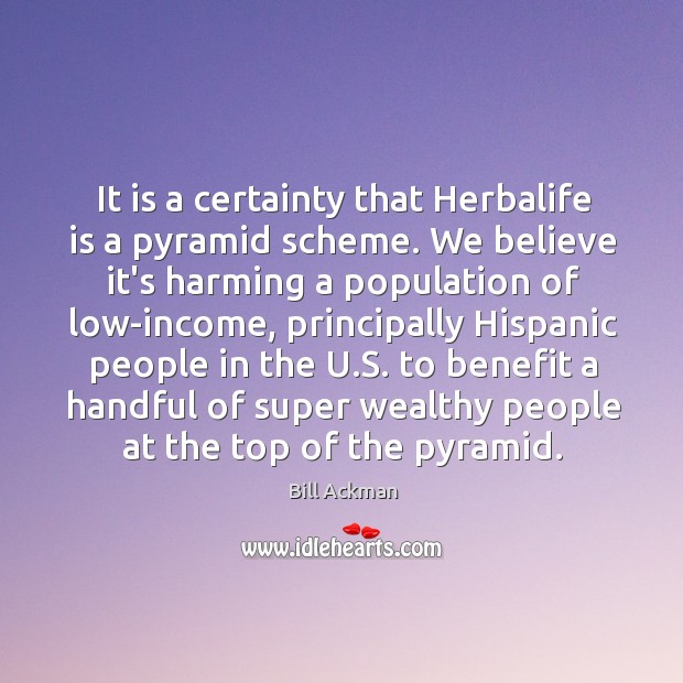 It is a certainty that Herbalife is a pyramid scheme. We believe Bill Ackman Picture Quote