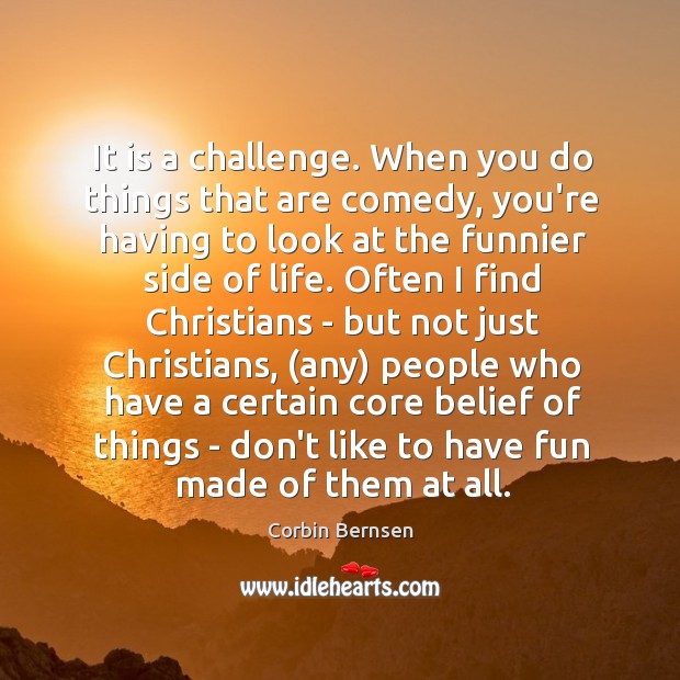 It is a challenge. When you do things that are comedy, you’re Corbin Bernsen Picture Quote