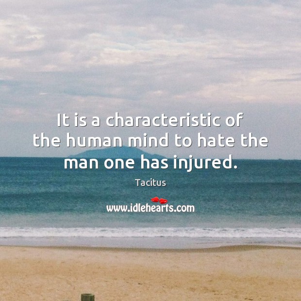 It is a characteristic of the human mind to hate the man one has injured. Tacitus Picture Quote