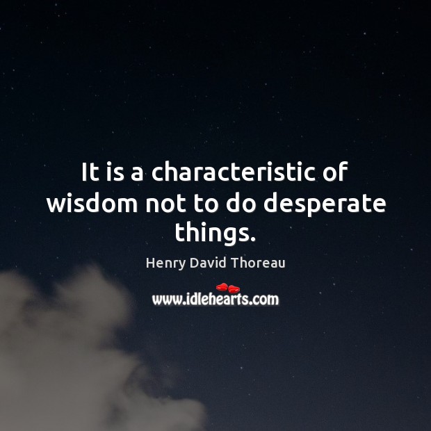 It is a characteristic of wisdom not to do desperate things. Henry David Thoreau Picture Quote