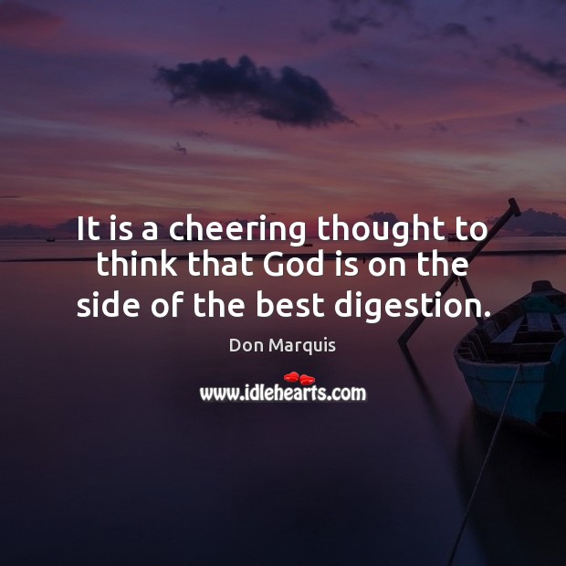 It is a cheering thought to think that God is on the side of the best digestion. Don Marquis Picture Quote