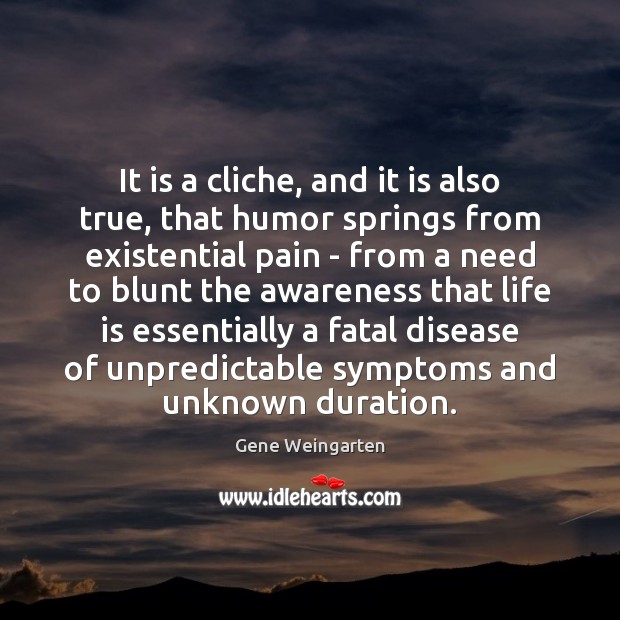 It is a cliche, and it is also true, that humor springs Gene Weingarten Picture Quote
