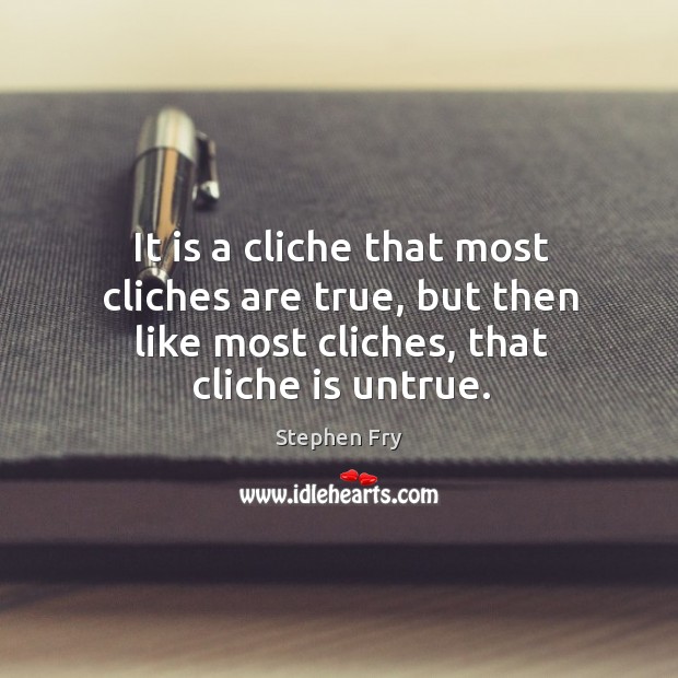 It is a cliche that most cliches are true, but then like most cliches, that cliche is untrue. Stephen Fry Picture Quote